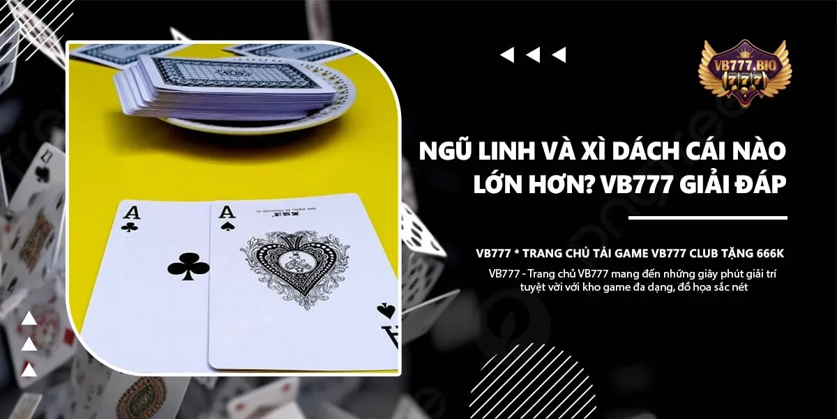 ngũ linh và xì dách cái nào lớn hơn vb777